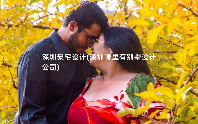 深圳豪宅設(shè)計(深圳哪里有別墅設(shè)計公司)