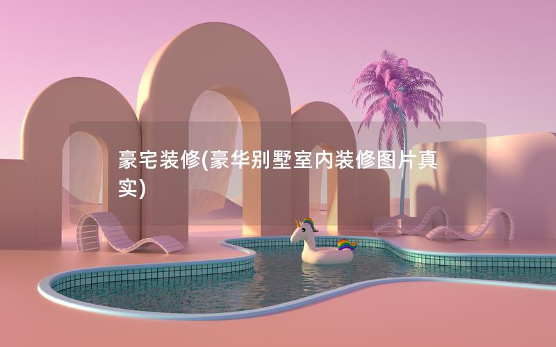 豪宅裝修(豪華別墅室內(nèi)裝修圖片真實)